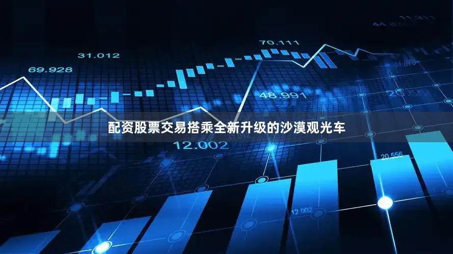 配资股票交易搭乘全新升级的沙漠观光车