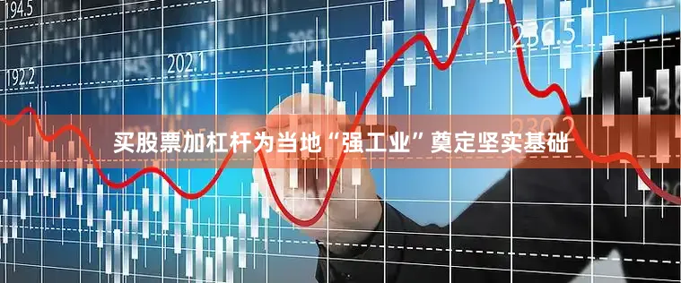买股票加杠杆为当地“强工业”奠定坚实基础