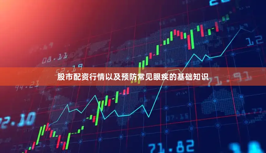 股市配资行情以及预防常见眼疾的基础知识