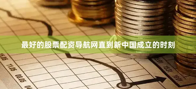 最好的股票配资导航网直到新中国成立的时刻
