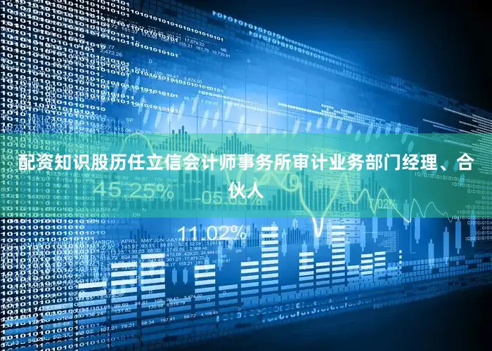 配资知识股历任立信会计师事务所审计业务部门经理、合伙人