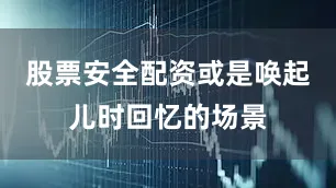 股票安全配资或是唤起儿时回忆的场景
