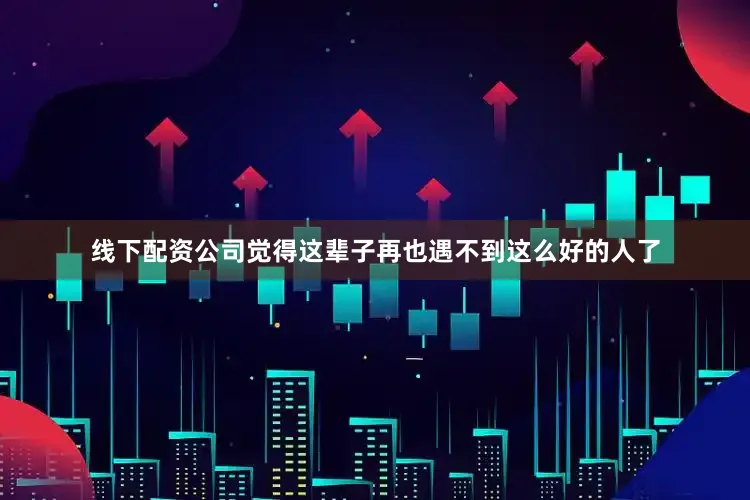 线下配资公司觉得这辈子再也遇不到这么好的人了