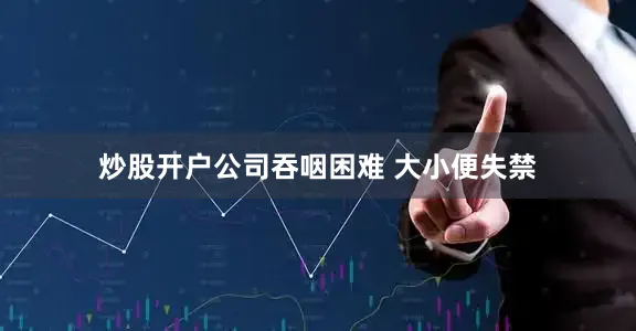炒股开户公司吞咽困难 大小便失禁