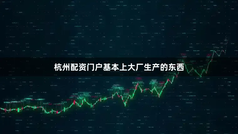 杭州配资门户基本上大厂生产的东西