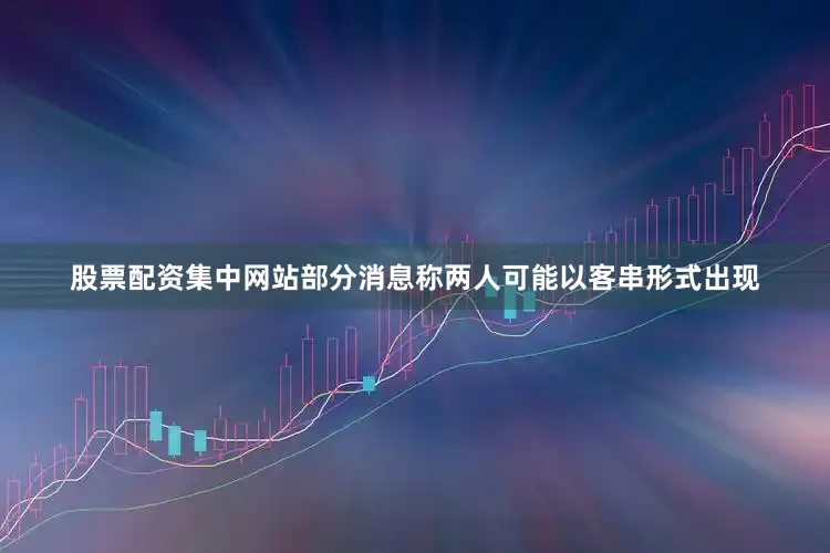 股票配资集中网站部分消息称两人可能以客串形式出现