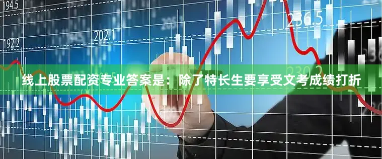 线上股票配资专业答案是：除了特长生要享受文考成绩打折