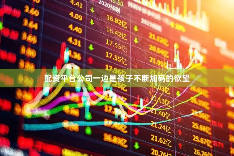 配资平台公司一边是孩子不断加码的欲望