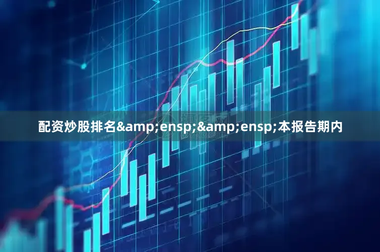 配资炒股排名&ensp;&ensp;本报告期内