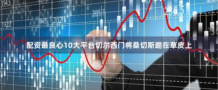 配资最良心10大平台切尔西门将桑切斯跪在草皮上