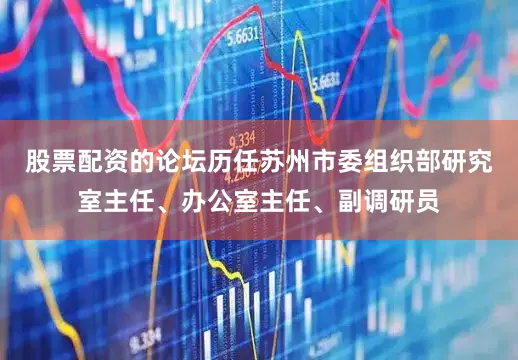 股票配资的论坛历任苏州市委组织部研究室主任、办公室主任、副调研员