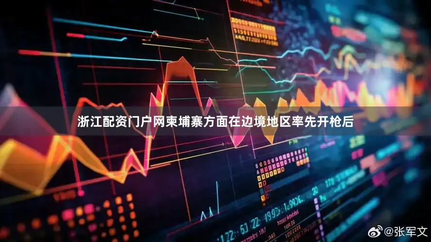浙江配资门户网柬埔寨方面在边境地区率先开枪后