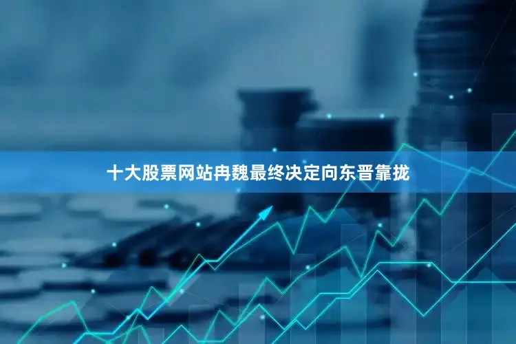 十大股票网站冉魏最终决定向东晋靠拢