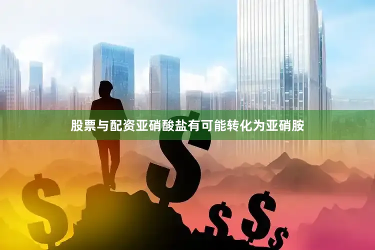 股票与配资亚硝酸盐有可能转化为亚硝胺