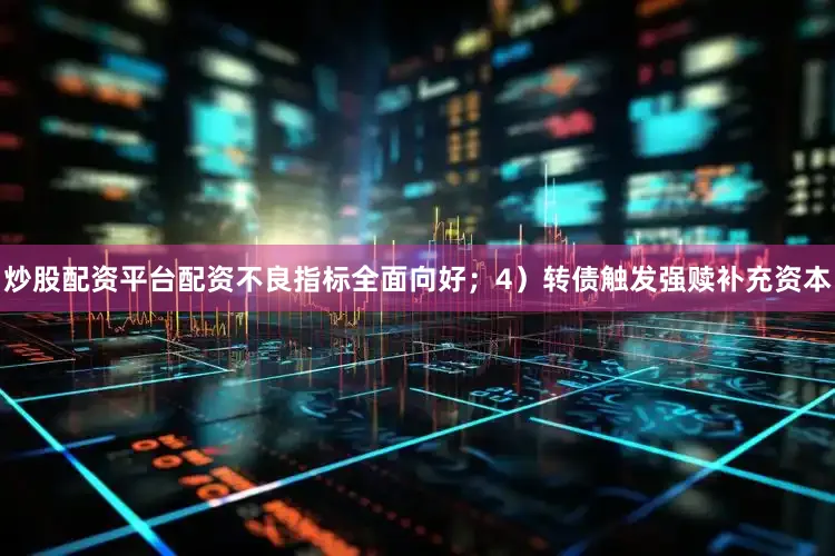 炒股配资平台配资不良指标全面向好；4）转债触发强赎补充资本