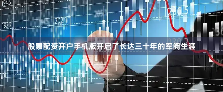 股票配资开户手机版开启了长达三十年的军阀生涯