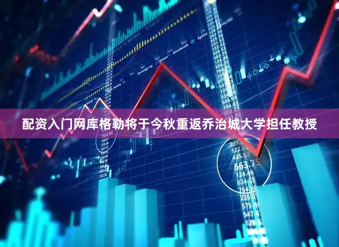 配资入门网库格勒将于今秋重返乔治城大学担任教授