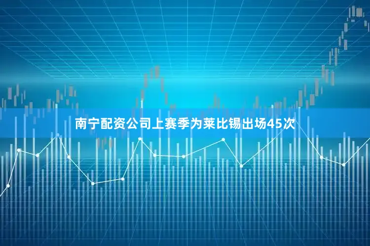 南宁配资公司上赛季为莱比锡出场45次