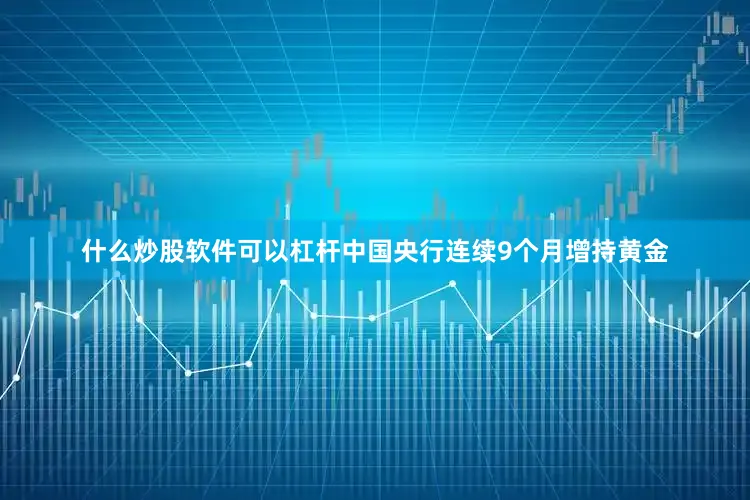 什么炒股软件可以杠杆中国央行连续9个月增持黄金