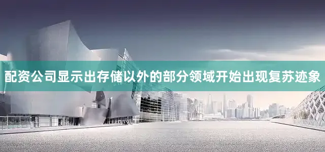 配资公司显示出存储以外的部分领域开始出现复苏迹象