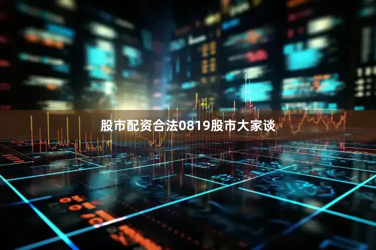 股市配资合法0819股市大家谈
