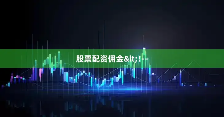 股票配资佣金<!--
