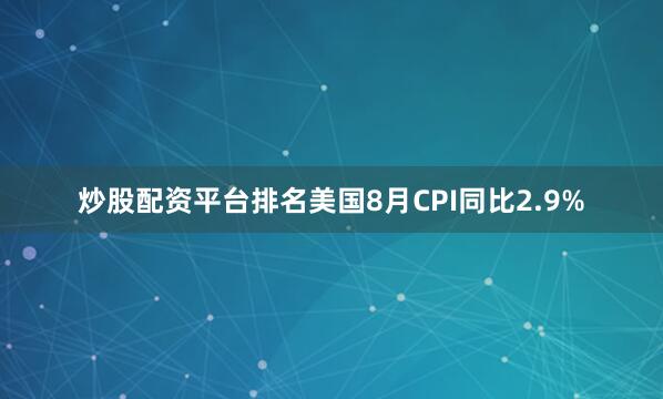 炒股配资平台排名美国8月CPI同比2.9%