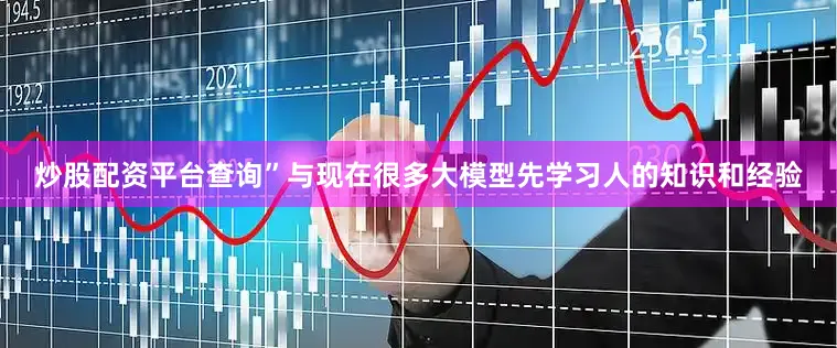 炒股配资平台查询”　　与现在很多大模型先学习人的知识和经验