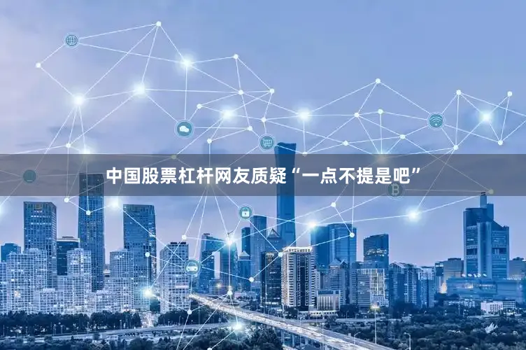 中国股票杠杆网友质疑“一点不提是吧”