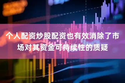 个人配资炒股配资也有效消除了市场对其资金可持续性的质疑