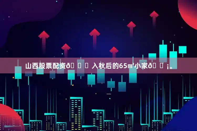 山西股票配资🍂入秋后的65㎡小家🏡。