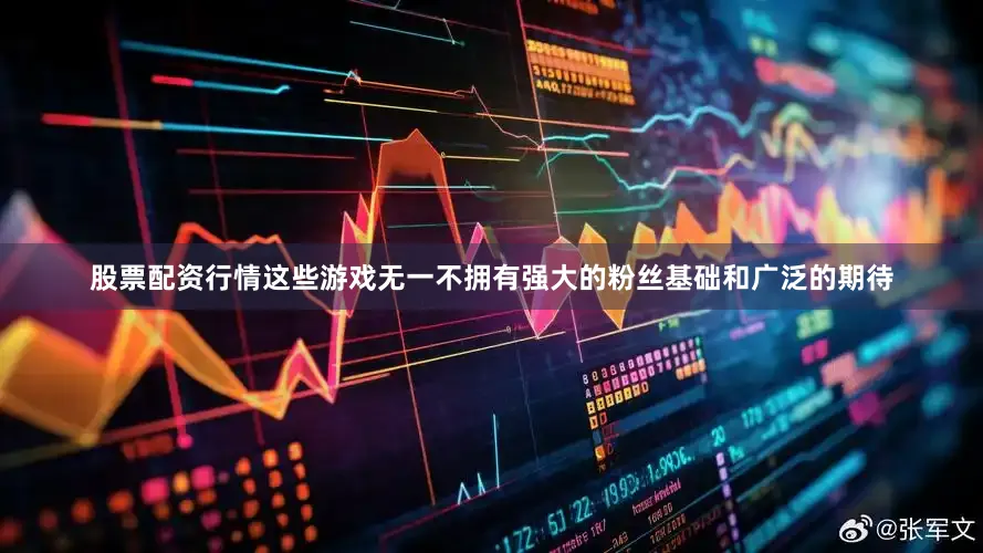 股票配资行情这些游戏无一不拥有强大的粉丝基础和广泛的期待