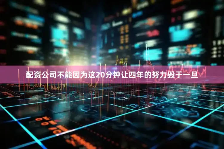 配资公司不能因为这20分钟让四年的努力毁于一旦