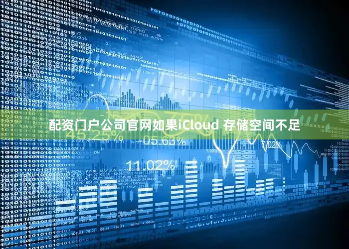 配资门户公司官网如果iCloud 存储空间不足