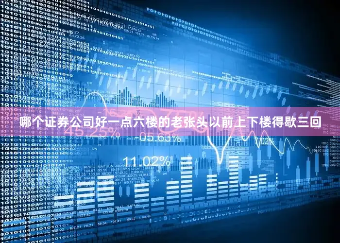 哪个证券公司好一点六楼的老张头以前上下楼得歇三回