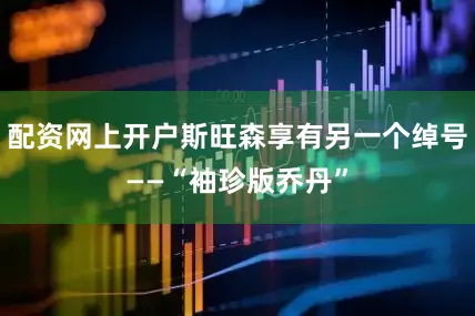 配资网上开户斯旺森享有另一个绰号——“袖珍版乔丹”